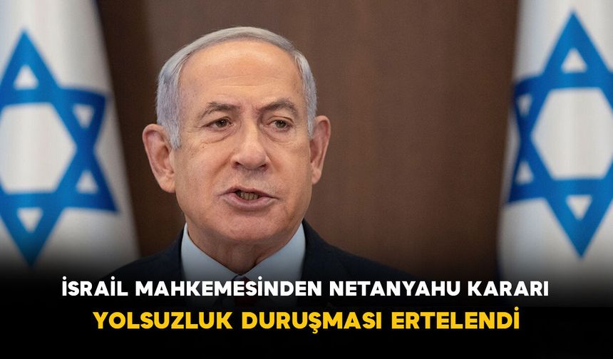 İsrail Mahkemesinden Netanyahu Kararı: Yolsuzluk Duruşması Ertelendi