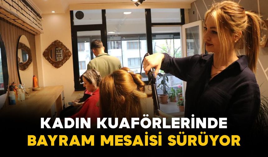 Kadın kuaförlerinde bayram mesaisi sürüyor