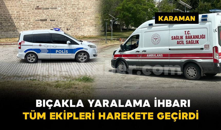 Karaman Kalesi'nde bıçaklama ihbarı ekipleri alarma geçirdi