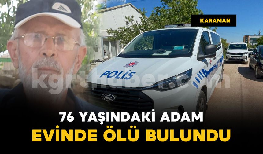 Karaman’da 76 yaşındaki yaşlı adam ölü bulundu