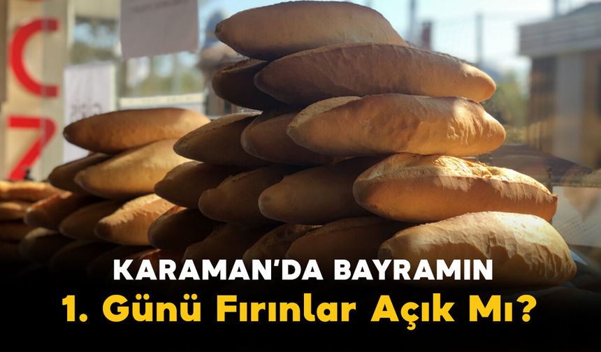 Karaman'da Bayramın 1. Günü Fırınlar Açık Mı? İşte 27 Mayıs Çarşamba Karaman Nöbetçi Fırın Listesi