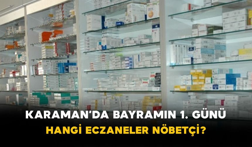 Karaman’da Bayramın 1. Günü Hangi Eczaneler Nöbetçi?