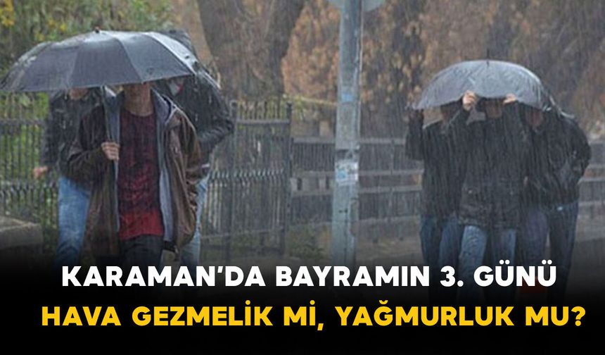 Karaman’da Bayramın 3. Günü Hava Gezmelik mi, Yağmurluk mu?