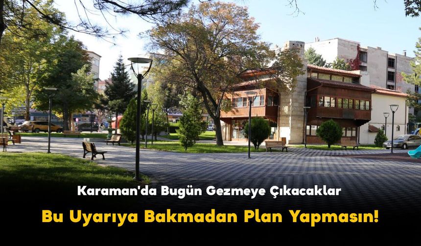 Karaman'da Bugün Gezmeye Çıkacaklar Bu Uyarıya Bakmadan Plan Yapmasın!