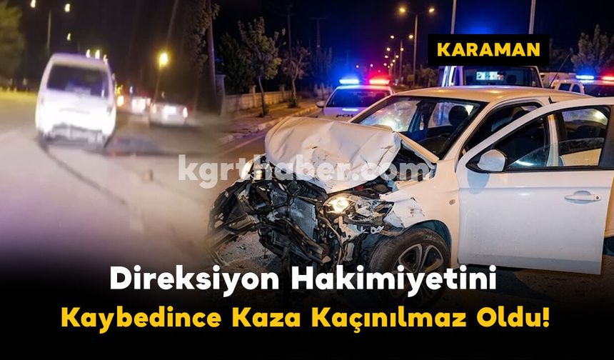 Karaman'da Direksiyon Hakimiyeti Kaybolunca Kaza Kaçınılmaz Oldu!