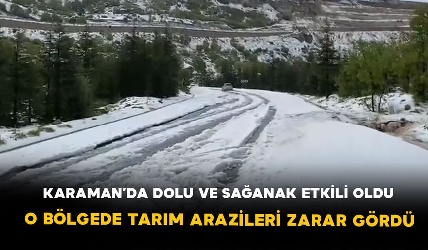 Karaman’da dolu ve sağanak etkili oldu: Başyayla'da tarım arazileri zarar gördü