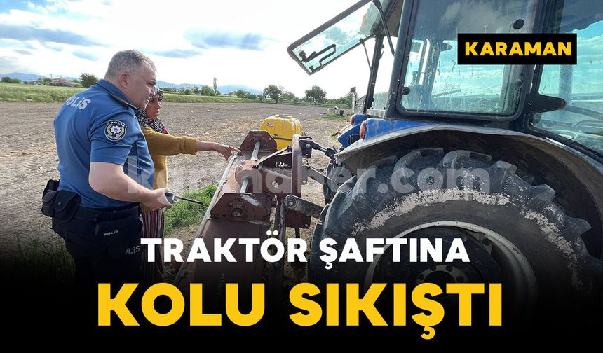 Karaman'da traktör şaftına kolu sıkışan şahıs yaralandı