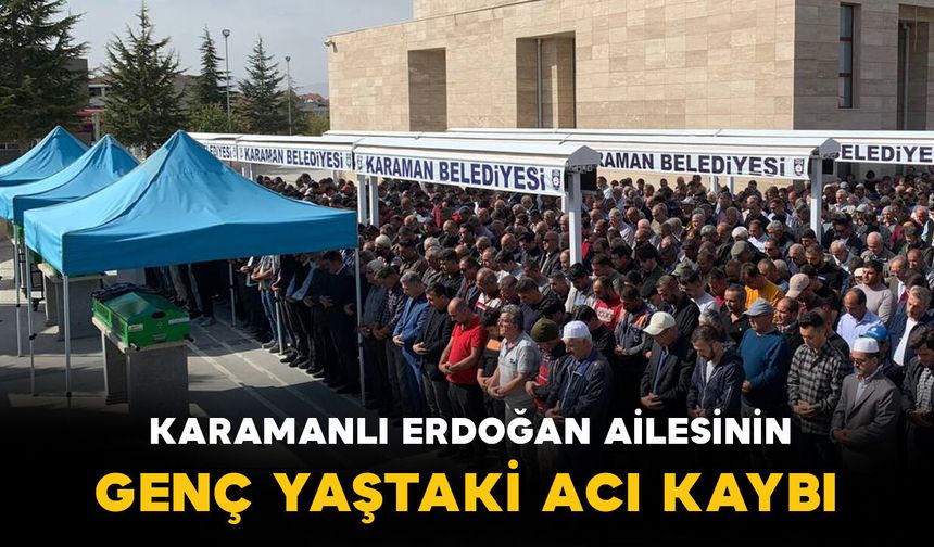 Karamanlı Erdoğan ailesinin genç yaştaki acı kaybı