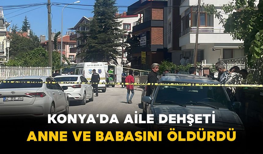 Konya’da Aile Dehşeti: Anne ve Babasını Öldürdü