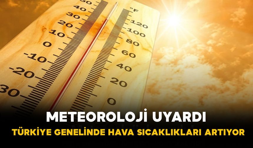 Meteoroloji Uyardı: Türkiye Genelinde Hava Sıcaklıkları Artıyor