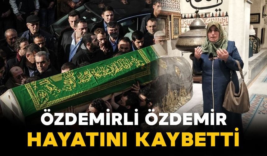 Özdemirli Özdemir hayatını kaybetti