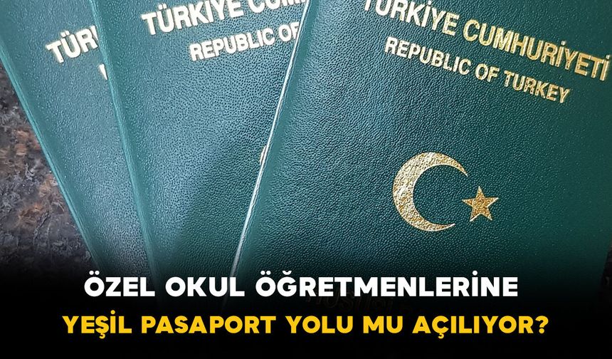 Özel okul öğretmenlerine yeşil pasaport yolu açılıyor