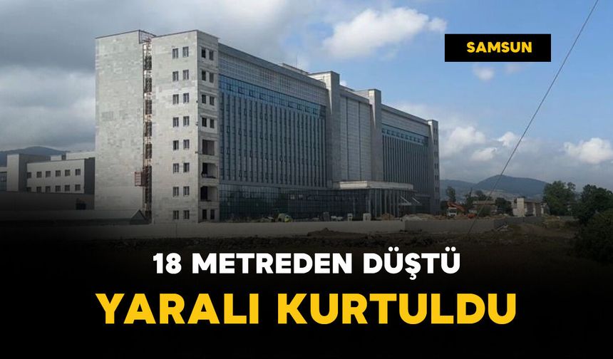 18 metre yükseklikten düşen işçi yaralı kurtuldu