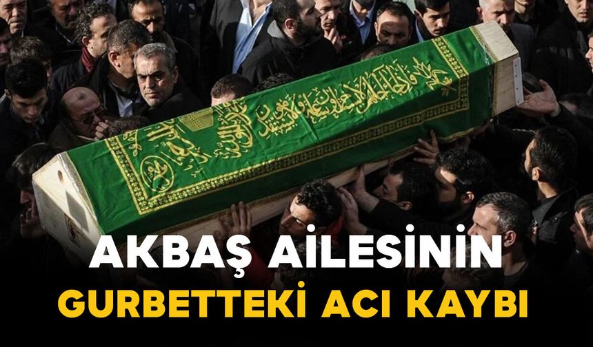 Akbaş ailesinin yurtdışındaki acı kaybı