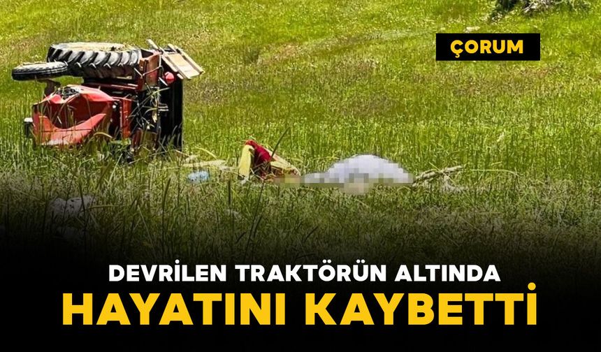 Feci kaza: devrilen traktörün altında can verdi