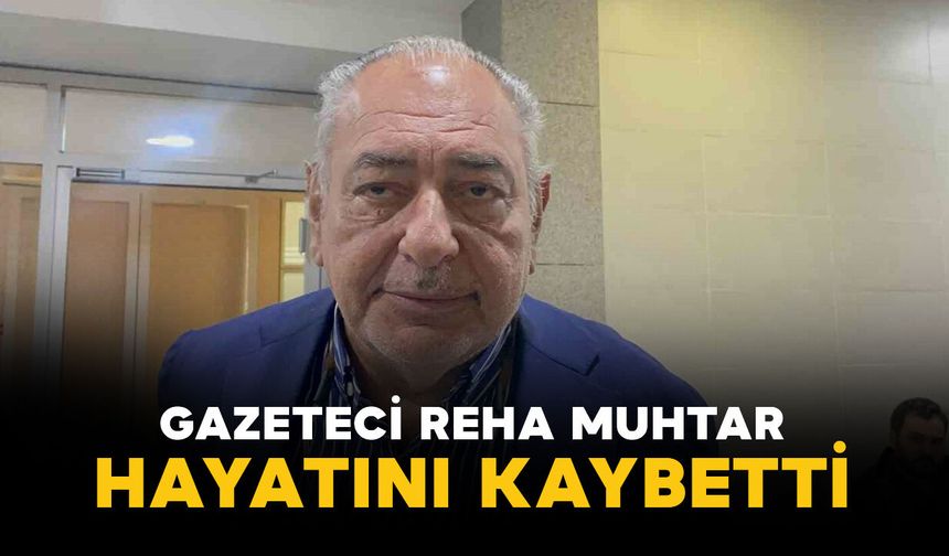 Gazeteci Reha Muhtar hayatını kaybetti