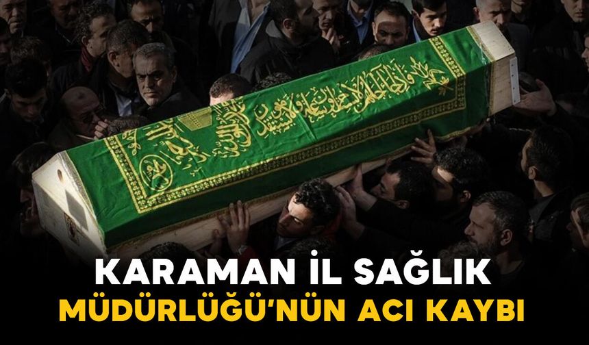 Karaman İl Sağlık Müdürlüğü'nün acı kaybı