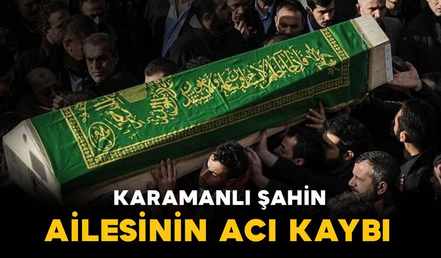 Karamanlı Şahin ailesinin acı kaybı
