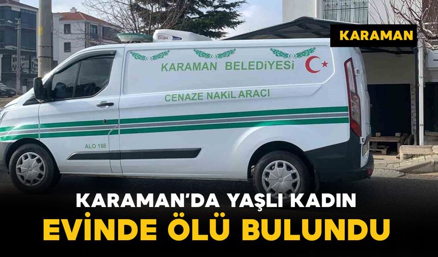 Karaman'da 70 yaşındaki yaşlı kadın evinde ölü bulundu
