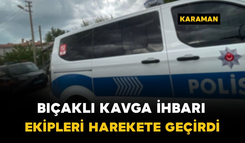 Karaman'da hareketli dakikalar: Bıçaklı kavga ihbarı bakın ne çıktı
