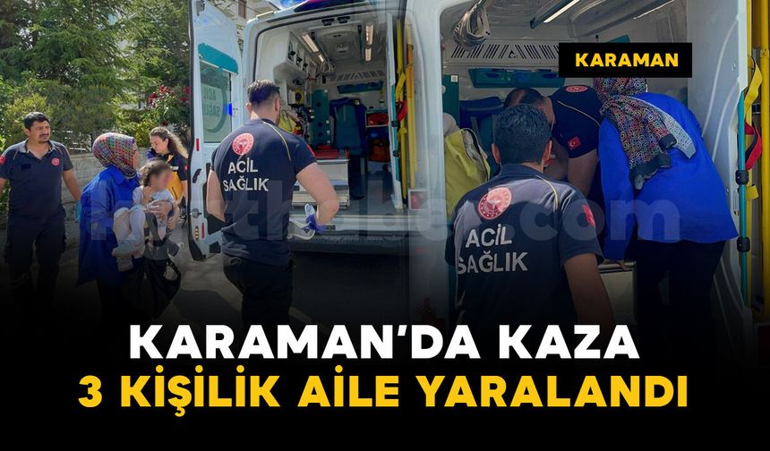 Karaman'da kaza: 3 kişilik aile yaralandı