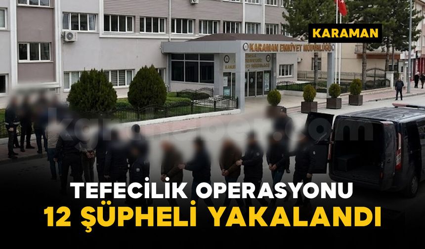 Karaman’da Tefecilik Operasyonu: 14 şüpheliden 12'si yakalandı