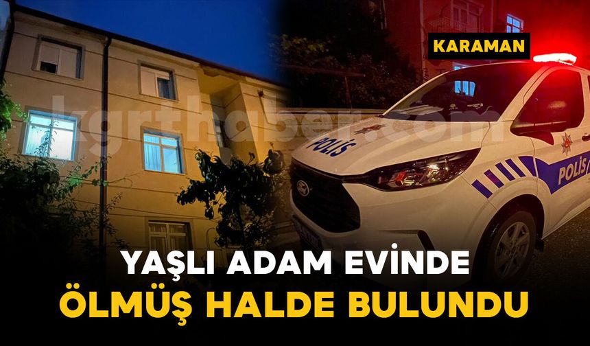 Karaman'da yaşlı adam evinde ölmüş halde bulundu