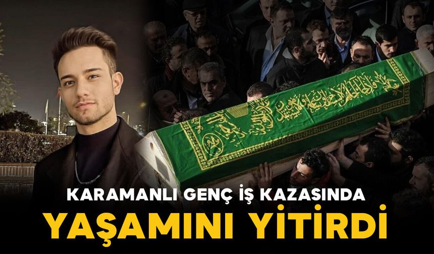 Karamanlı Batuhan iş kazasında yaşamını yitirdi