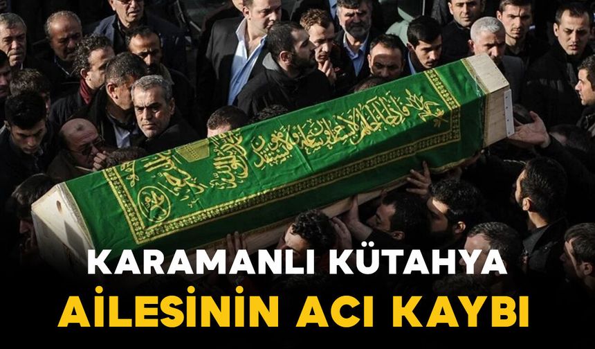 Karamanlı Kütahya ailesinin acı kaybı