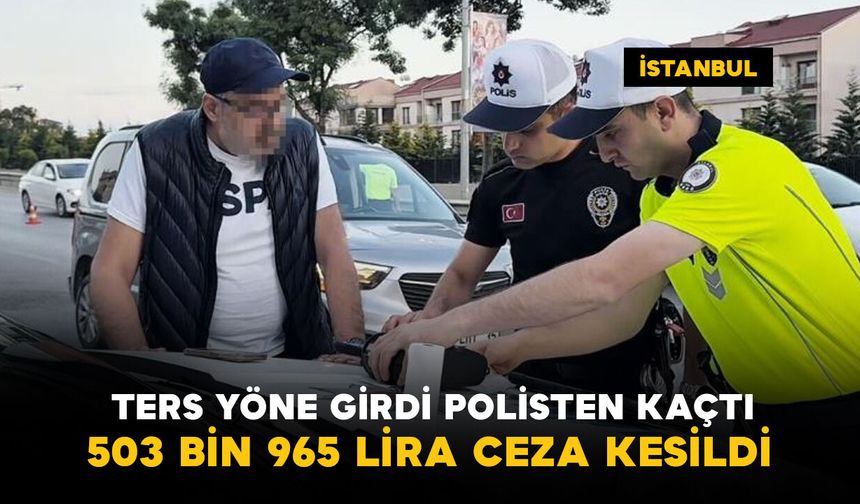 Ters yöne girip polisten kaçtı: 503 bin 965 lira ceza kesildi
