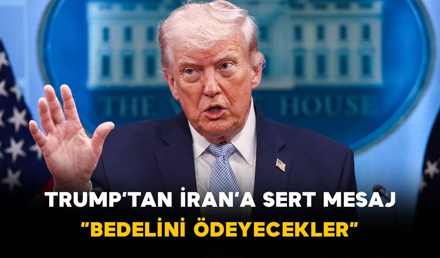 Trump’tan İran’a sert mesaj: “Bedelini ödeyecekler”