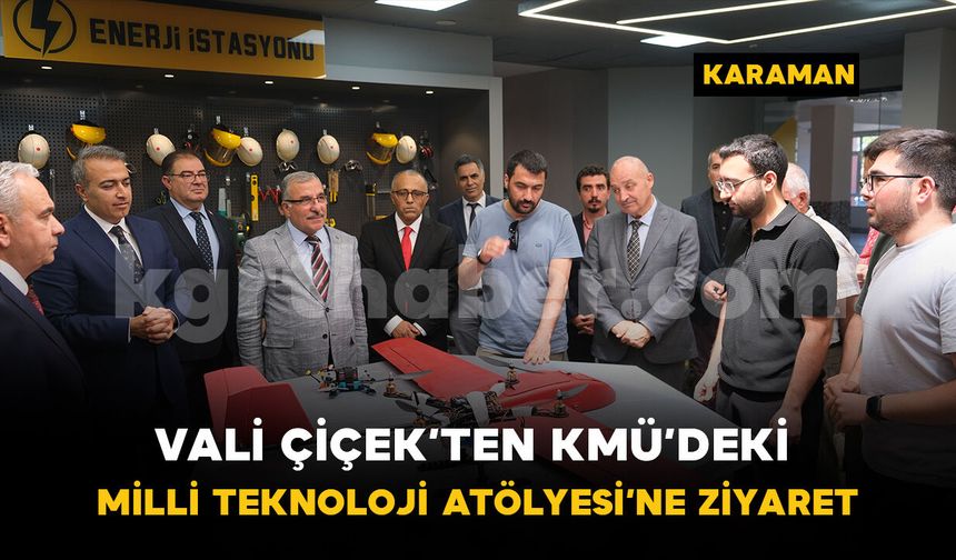 Vali Çiçek’ten KMÜ’deki Milli Teknoloji Atölyesi’ne ziyaret