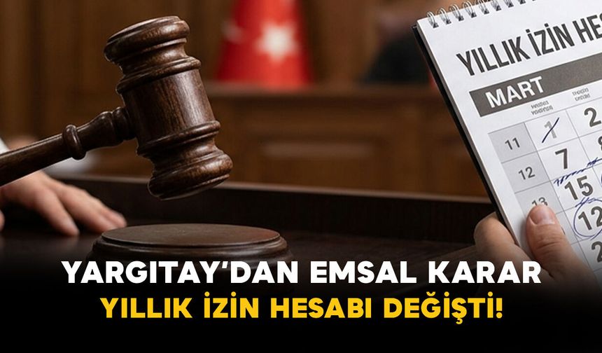 Yargıtay’dan emsal karar: Yıllık izin hesabı değişti!
