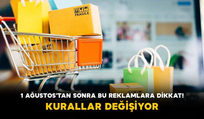 1 Ağustos'tan Sonra Bu Reklamlara Dikkat! Kurallar Değişiyor