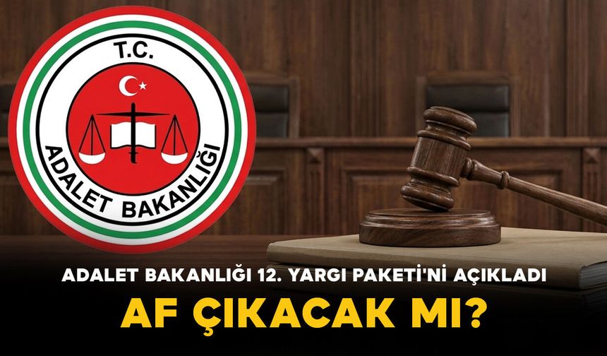 Adalet Bakanlığı 12. Yargı Paketi'ni Açıkladı: Af Çıkacak mı?