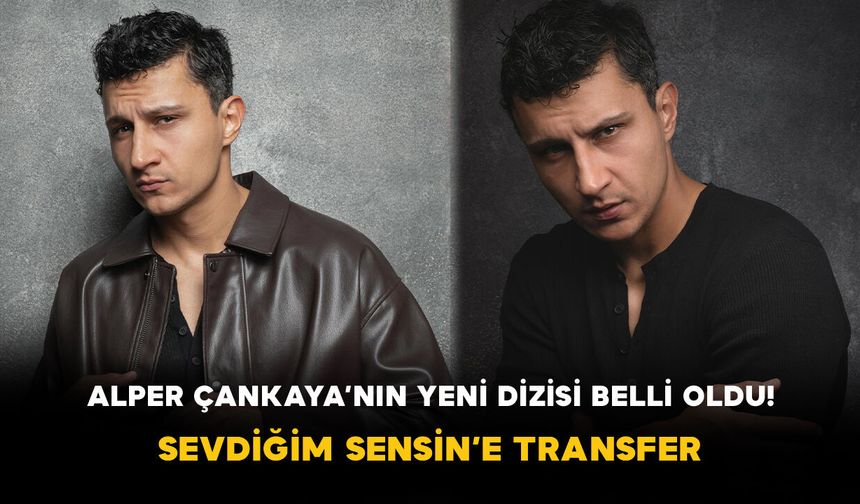 Alper Çankaya’nın Yeni Dizisi Belli Oldu! Sevdiğim Sensin’e Transfer