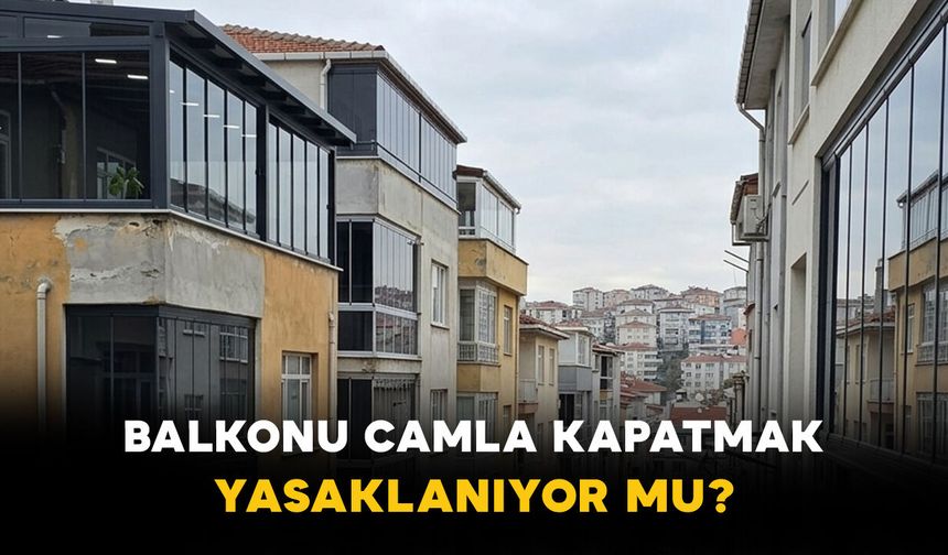 Balkonu Camla Kapatmak Yasaklanıyor mu?