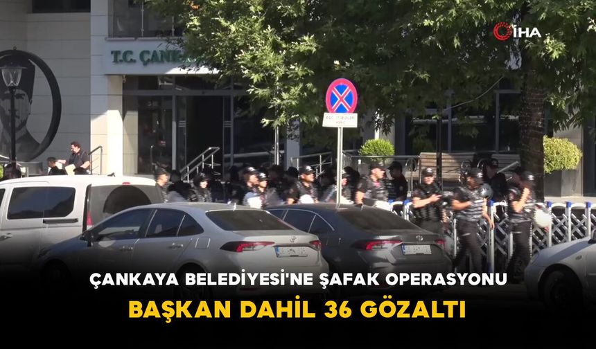 Çankaya Belediyesi'ne Şafak Operasyonu: Başkan Dahil 36 Gözaltı