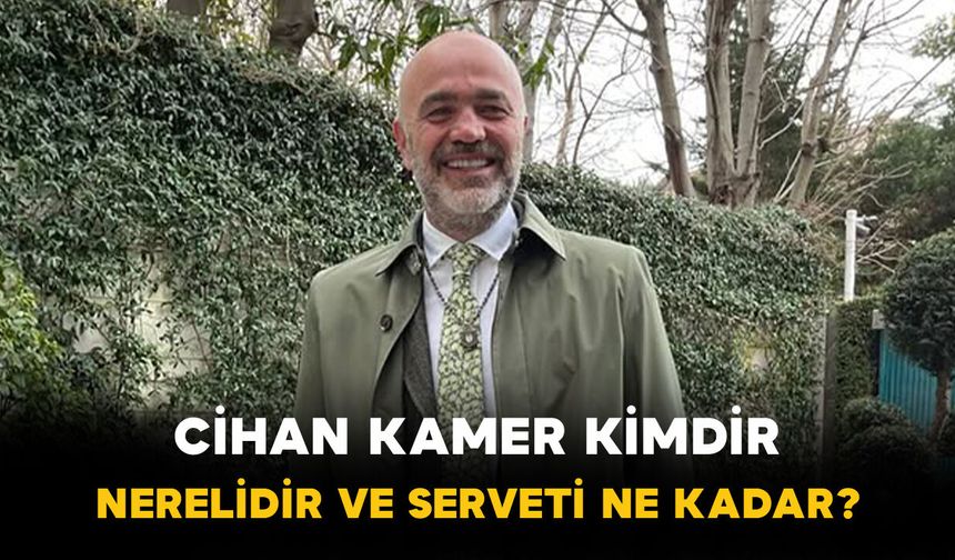 Cihan Kamer Kimdir, Nerelidir ve Serveti Ne Kadar?