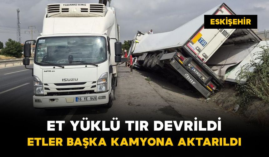 Et yüklü tır devrildi: etler başka kamyona aktarıldı