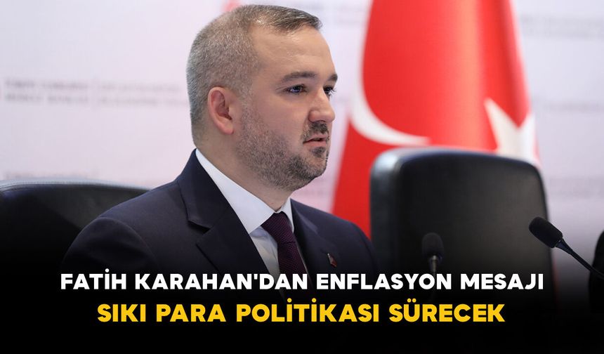 Fatih Karahan'dan Enflasyon Mesajı: Sıkı Para Politikası Sürecek