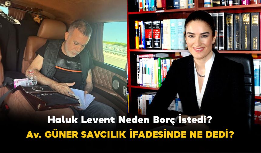Haluk Levent Neden Borç İstedi? Avukat Ece Güner Savcılık İfadesinde Ne Dedi?