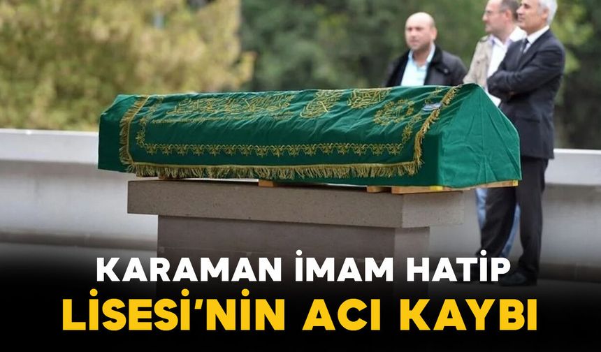Karaman Anadolu İmam Hatip Lisesi'nin Konya'daki acı kaybı