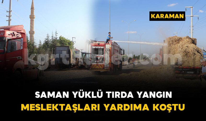 Saman yüklü tırda yangın çıktı, meslektaşları yardıma koştu
