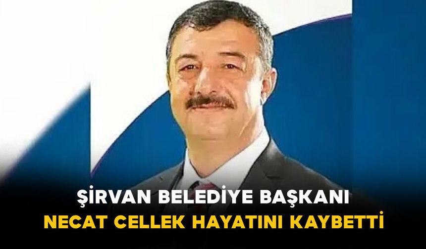 Şirvan Belediye Başkanı Necat Cellek Hayatını Kaybetti