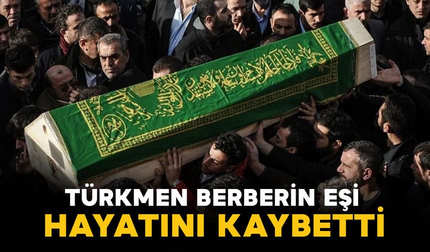 Türkmen Berber'in eşi Yemiş hayatını kaybetti