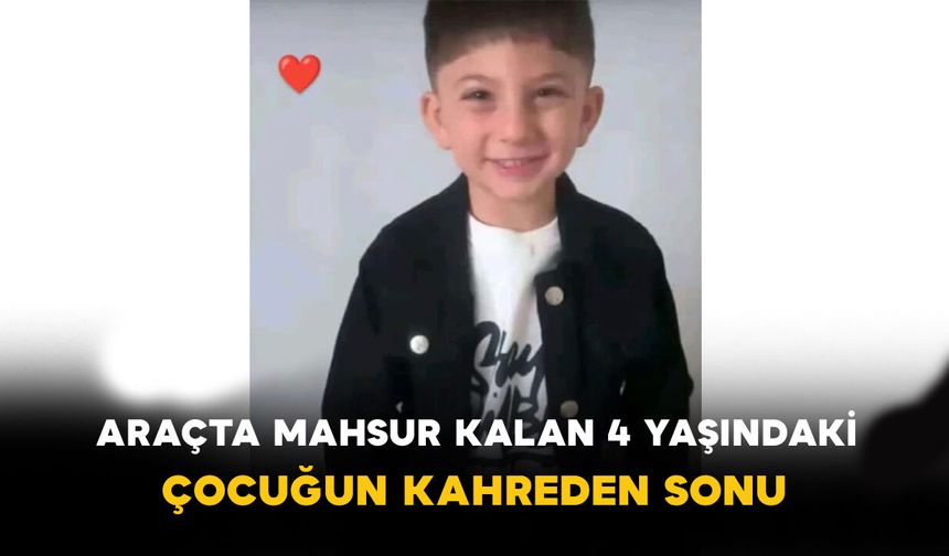 Araçta mahsur kalan 4 yaşındaki çocuk hayatını kaybetti