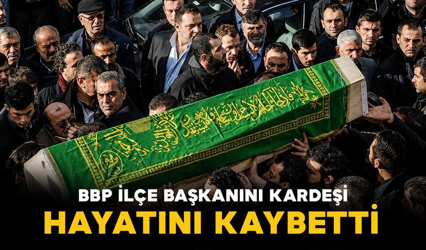 BBP İlçe Başkanının kardeşi vefat etti