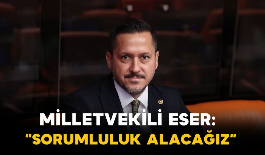 Eser’den Dikkat Çeken Açıklama: “Sorumluluk Alacağız”