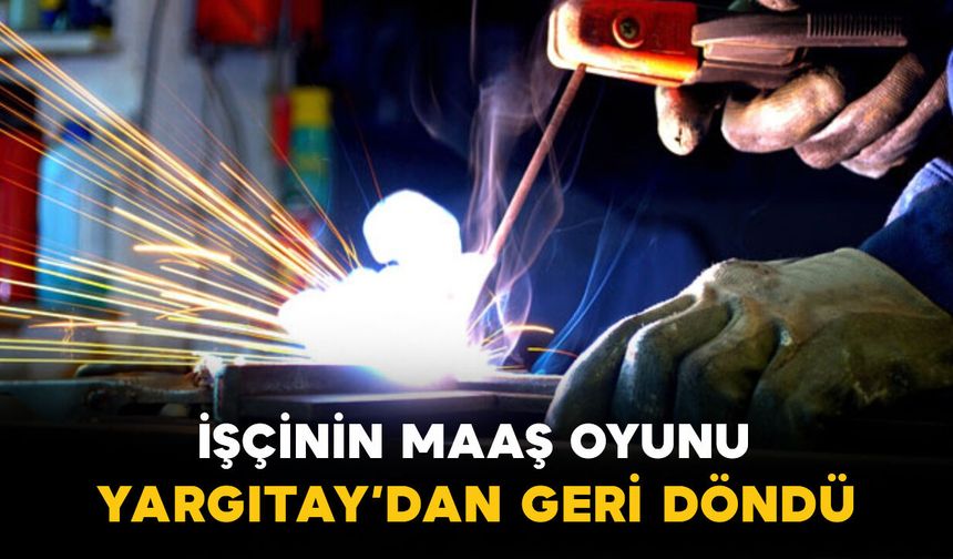 İşçinin maaş oyunu Yargıtay’dan döndü